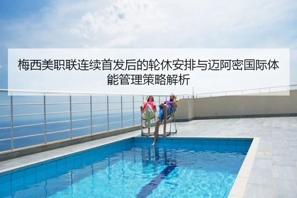 梅西美职联连续首发后的轮休安排与迈阿密国际体能管理策略解析