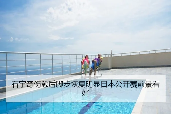 石宇奇伤愈后脚步恢复明显日本公开赛前景看好