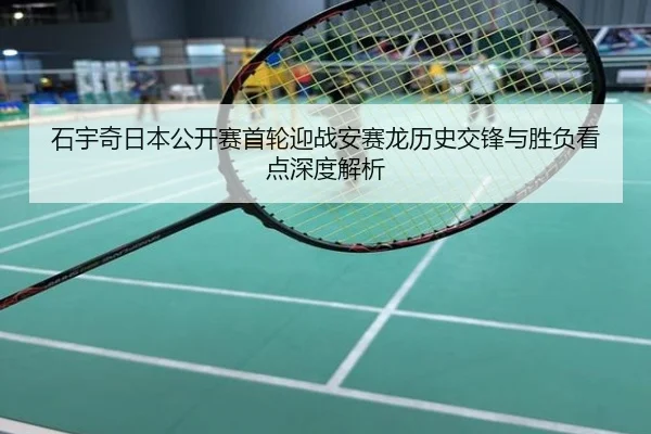 石宇奇日本公开赛首轮迎战安赛龙历史交锋与胜负看点深度解析