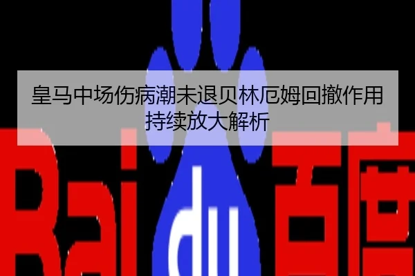 皇马中场伤病潮未退贝林厄姆回撤作用持续放大解析